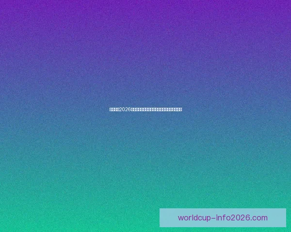 深度解析2026世界杯夺冠赔率走势与各豪强争冠实力前景预测