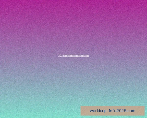 2026世界杯精彩赛事竞猜全程直播与独家分析解读