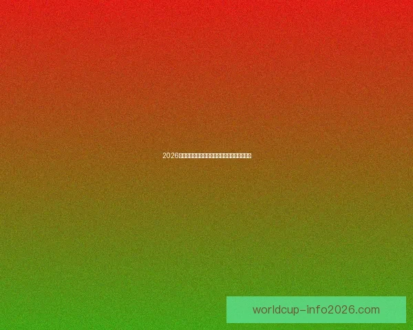 2026世界杯焦点战队全解析实力对比与夺冠热门预测